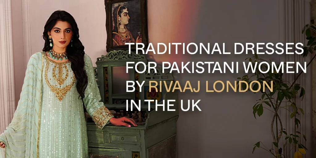 Traditional dresses for Pakistani women in UK