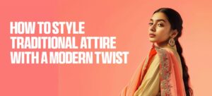 How to Style Traditional Attire with a Modern Twist