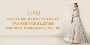 Best Places to Buy Pakistani Long Frock Dresses in UK